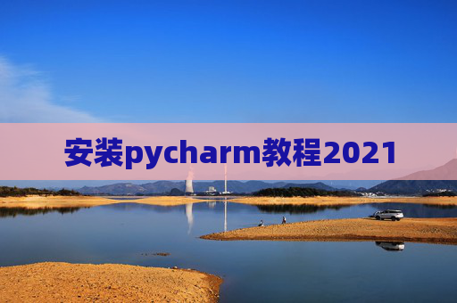 安装pycharm教程2021